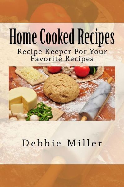 Cover for Debbie Miller · Home Cooked Recipes: Recipe Keeper for Your Favorite Recipes (Paperback Book) (2013)