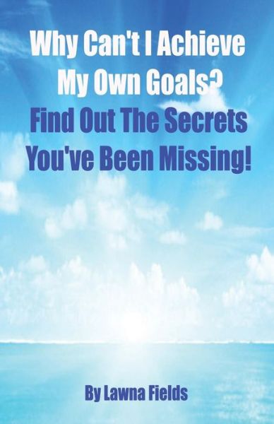 Cover for Lawna Fields · Why Can't I Achieve My Own Goals?: Find out the Secrets You've Been Missing! (Paperback Bog) (2014)