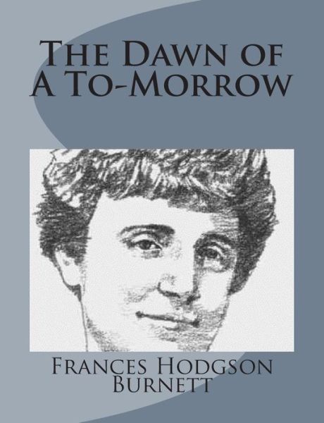 The Dawn of a To-morrow - Frances Hodgson Burnett - Books - Createspace - 9781499103335 - April 10, 2014