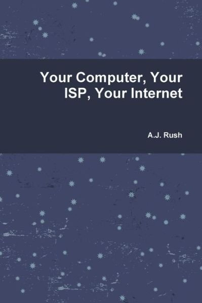 Your Computer, Your Isp and Your Internet - Mr a J Rush - Bøger - Createspace - 9781499749335 - 1. juni 2014