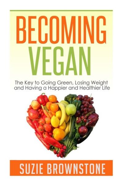 Becoming Vegan: the Key to Going Green, Losing Weight and Having a Happier and Healthier Life. - Suzie Brownstone - Książki - Createspace - 9781505921335 - 29 września 2014