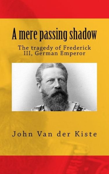 Cover for John Van Der Kiste · A Mere Passing Shadow: the Tragedy of Frederick Iii, German Emperor (Taschenbuch) (2015)