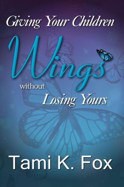 Cover for Tami K Fox · Giving Your Children Wings Without Losing Yours (Paperback Book) (2015)