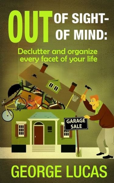 Cover for George Lucas · Out of Sight-out of Mind: Declutter and Organize Every Facet of Your Life (Paperback Bog) (2015)