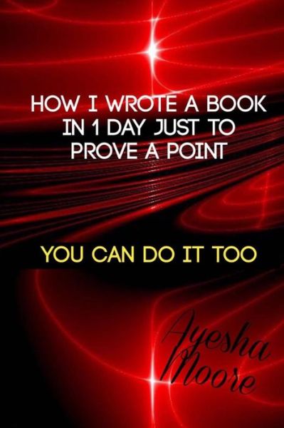 Cover for Ayesha Moore · How I Wrote a Book in 1 Day, Just to Prove a Point: You Can Do It Too (Paperback Book) (2015)