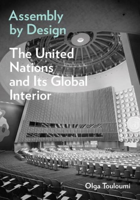 Olga Touloumi · Assembly by Design: The United Nations and Its Global Interior - Buell Center Books in the History and Theory of American Architecture (Taschenbuch) (2024)