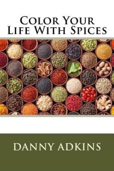 Color Your Life With Spices - Danny Adkins - Böcker - Createspace Independent Publishing Platf - 9781534839335 - 7 juni 2016