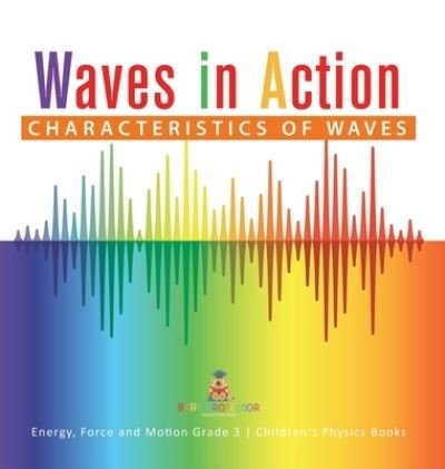 Cover for Baby Professor · Waves in Action: Characteristics of Waves Energy, Force and Motion Grade 3 Children's Physics Books (Gebundenes Buch) (2021)