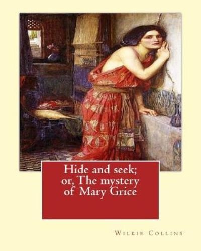 Hide and seek; or, The mystery of Mary Grice By - Wilkie Collins - Books - Createspace Independent Publishing Platf - 9781544250335 - March 8, 2017