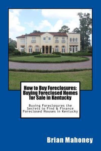 Cover for Brian Mahoney · How to Buy Foreclosures: Buying Foreclosed Homes for Sale in Kentucky: Buying Foreclosures the Secrets to Find &amp; Finance Foreclosed Houses in Kentucky (Taschenbuch) (2017)