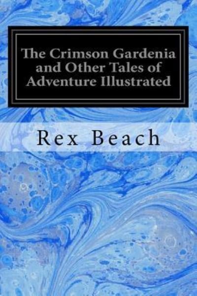 Cover for Rex Beach · The Crimson Gardenia and Other Tales of Adventure Illustrated (Paperback Bog) (2017)