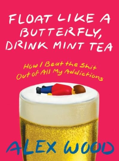 Cover for Alex Wood · Float Like A Butterfly, Drink Mint Tea: How I Beat the Shit Out of All My Addictions (Paperback Bog) (2021)