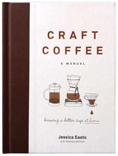 Cover for Jessica Easto · Craft Coffee: A Manual: Brewing a Better Cup at Home (Hardcover Book) (2017)