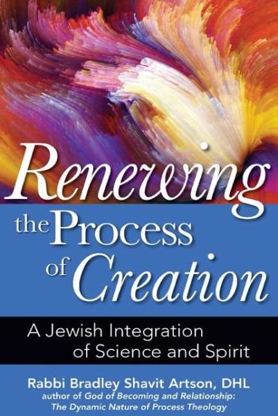Cover for Artson, Rabbi Bradley Shavit (Rabbi Bradley Shavit Artson) · Renewing the Process of Creation: A Jewish Integration of Science and Spirit (Hardcover Book) (2015)