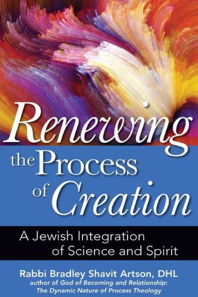 Cover for Artson, Rabbi Bradley Shavit (Rabbi Bradley Shavit Artson) · Renewing the Process of Creation: A Jewish Integration of Science and Spirit (Hardcover Book) (2015)