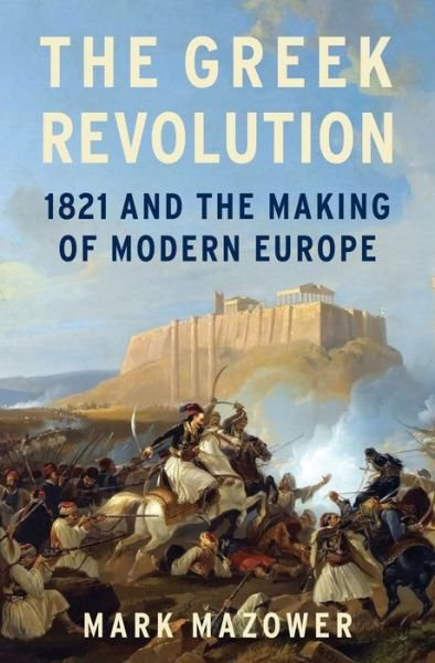 Cover for Mark Mazower · The Greek Revolution: 1821 and the Making of Modern Europe (Hardcover bog) (2021)