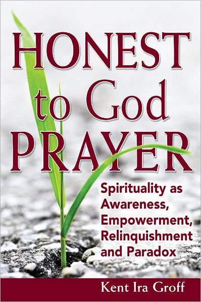 Cover for Groff, Kent Ira (Kent Ira Groff) · Honest to God Prayer: Spirituality as Awareness, Empowerment, Relinquishment and Paradox (Paperback Bog) (2012)