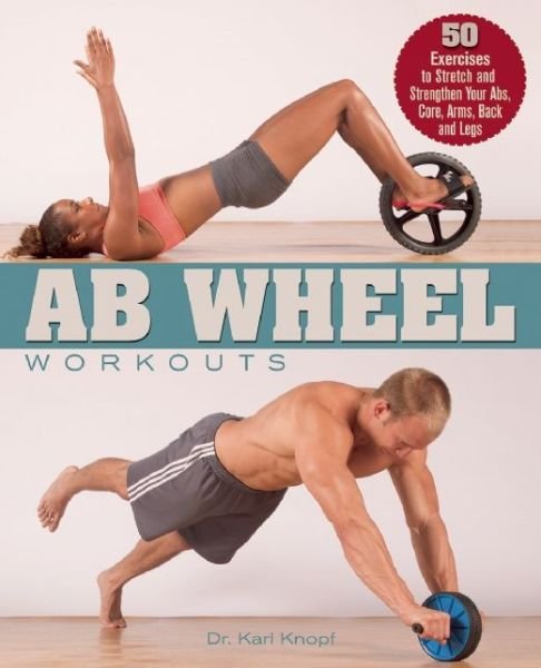 Cover for Karl Knopf · Ab Wheel Workouts: 50 Exercises to Stretch and Strengthen Your Abs, Core, Arms, Back and Legs (Paperback Bog) (2013)