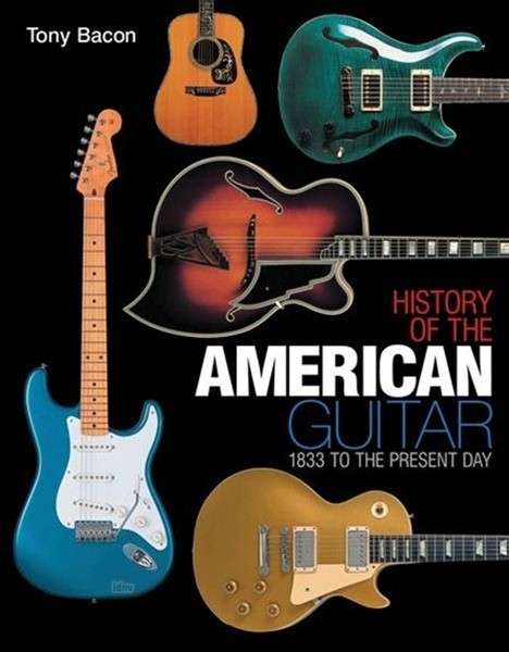 History of the American Guitar: 1833 to the Present Day - Tony Bacon - Książki - Backbeat Books - 9781617130335 - 1 marca 2012