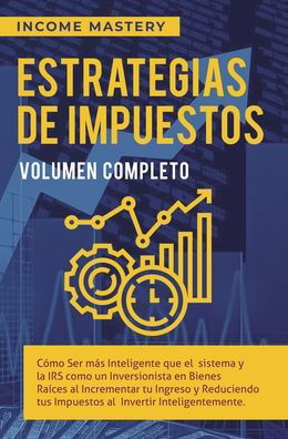 Cover for Income Mastery · Estrategias de Impuestos: Como Ser Mas Inteligente Que El Sistema Y La IRS Como Un Inversionista En Bienes Raices Al Incrementar Tu Ingreso Y Reduciendo Tus Impuestos Al Invertir Inteligentemente Volumen Completo (Hardcover Book) (2020)