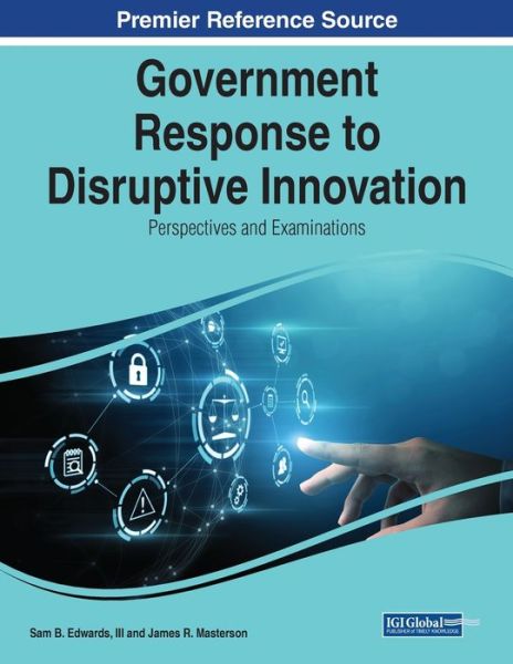 Government Response to Disruptive Innovation - Sam B. Edwards - Böcker - IGI Global - 9781668464335 - 15 maj 2023