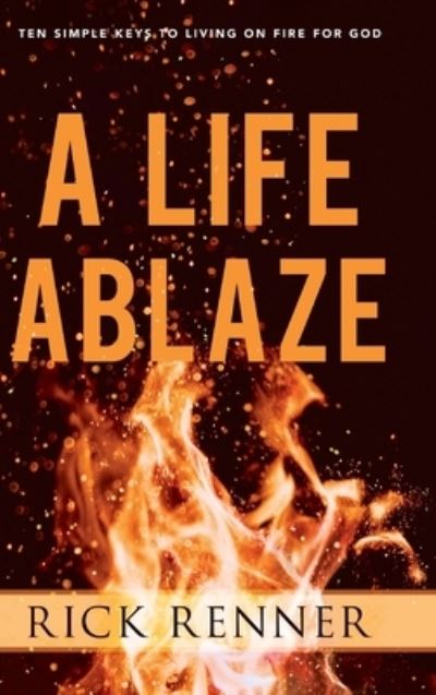 Cover for Rick Renner · A Life Ablaze: Ten Simple Keys to Living on Fire for God (Hardcover Book) (2020)