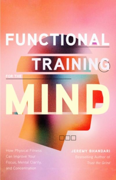 Functional Training for the Mind: How Physical Fitness Can Improve Your Focus, Mental Clarity, and Concentration - Jeremy Bhandari - Books - Yellow Pear Press - 9781684811335 - April 28, 2023