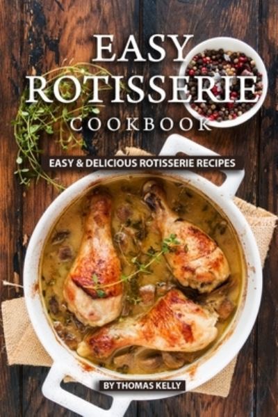 Easy Rotisserie Cookbook - Thomas Kelly - Książki - Independently Published - 9781689494335 - 30 sierpnia 2019