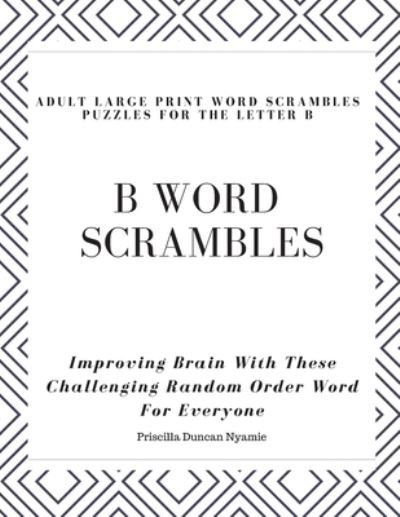 Cover for Priscilla Duncan Nyamie · B Word Scrambles - Adult Large Print Word Scrambles Puzzles for the Letter B (Paperback Book) (2019)