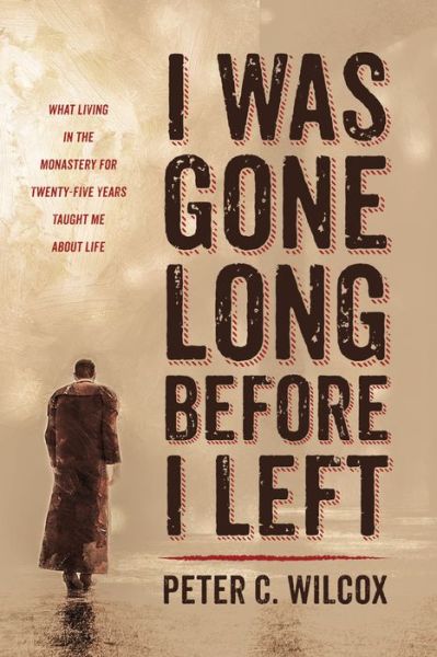 I Was Gone Long Before I Left: What Living in the Monastery for Twenty-Five Years Taught Me about Life - Peter C Wilcox - Livros - Resource Publications (CA) - 9781725280335 - 15 de setembro de 2020