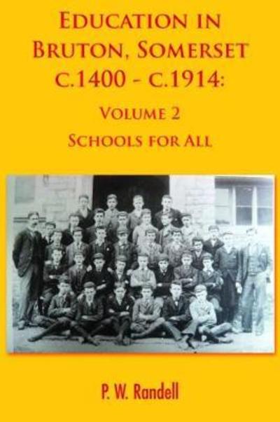 P.W. Randell · Education in Bruton, Somerset c.1400 - c.1914: Volume 2 - Schools For All - Education in Bruton (Paperback Book) (2018)