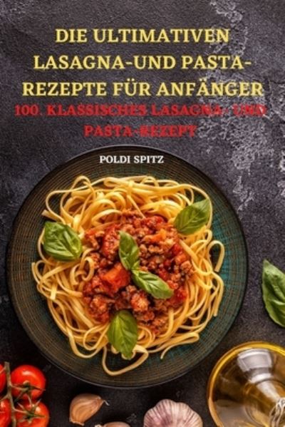 Cover for Poldi Spitz · Die Ultimativen Lasagnaund Pasta-Rezepte Fur Anfanger (Paperback Book) (2021)