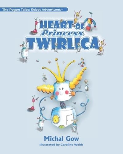 Michal Gow · Heart of Princess Twirlica - The Pogon Tales: Robot Adventures (TM) (Paperback Book) (2020)