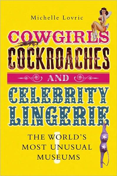 Cover for Michelle Lovric · Cowgirls, Cockroaches and Celebrity Lingerie: The World's Most Unusual Museums (Innbunden bok) (2007)