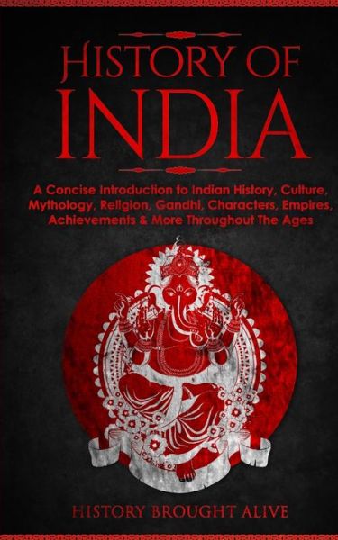 Cover for History Brought Alive · History of India: A Concise Introduction to Indian History, Culture, Mythology, Religion, Gandhi, Characters, Empires, Achievements &amp; More Throughout The Ages (Taschenbuch) (2022)