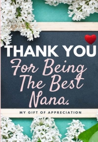 Cover for The Life Graduate Publishing Group · Thank You For Being The Best Nana: My Gift Of Appreciation: Full Color Gift Book Prompted Questions 6.61 x 9.61 inch (Paperback Book) (2020)