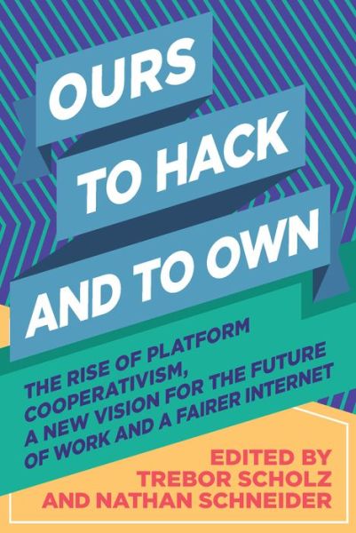 Cover for Trebor Scholz · Ours to hack and to own the rise of platform cooperativism, a new vision for the future of work and a fairer internet (Book) (2017)