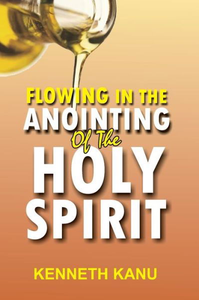 Flowing In The Anointing Of The Holy Spirit - Kenneth Kanu - Books - Createspace Independent Publishing Platf - 9781978475335 - October 20, 2017