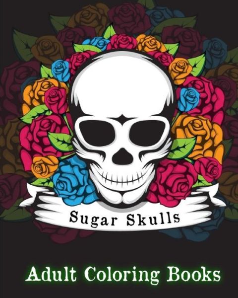 Sugar Skulls Adult Coloring Books. - Adult Coloring Books - Książki - Createspace Independent Publishing Platf - 9781981150335 - 26 listopada 2017