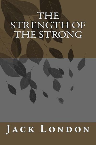 The Strength of the Strong - Jack London - Libros - CreateSpace Independent Publishing Platf - 9781985277335 - 28 de febrero de 2018