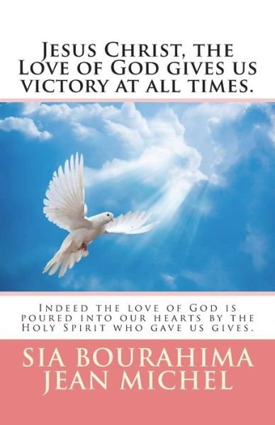 Jesus Christ, the Love of God gives us victory at all times. - Sia Bourahima Jean Michel - Bøger - Createspace Independent Publishing Platf - 9781986960335 - 24. juni 2018