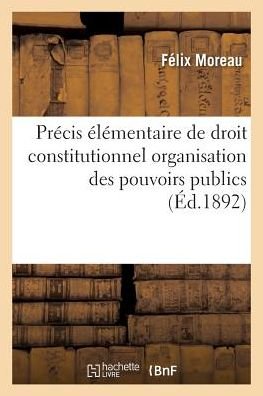 Precis Elementaire de Droit Constitutionnel Organisation Des Pouvoirs Publics - Félix Moreau - Boeken - Hachette Livre - BNF - 9782011290335 - 1 augustus 2016