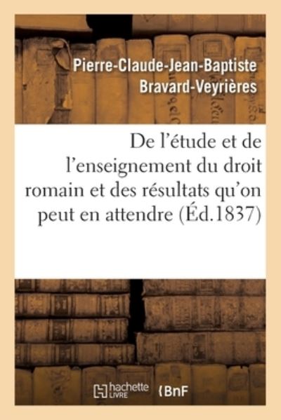 Cover for Pierre-Claude-Jean-Baptiste Bravard-Veyrieres · De L'etude et De L'enseignement Du Droit Romain et Des Resultats Qu'on Peut en Attendre (Pocketbok) (2020)