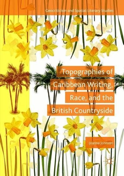 Cover for Joanna Johnson · Topographies of Caribbean Writing, Race, and the British Countryside - Geocriticism and Spatial Literary Studies (Gebundenes Buch) [1st ed. 2019 edition] (2019)