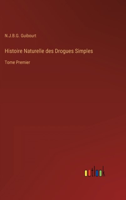 Cover for N J B G Guibourt · Histoire Naturelle des Drogues Simples : Tome Premier (Hardcover Book) (2022)