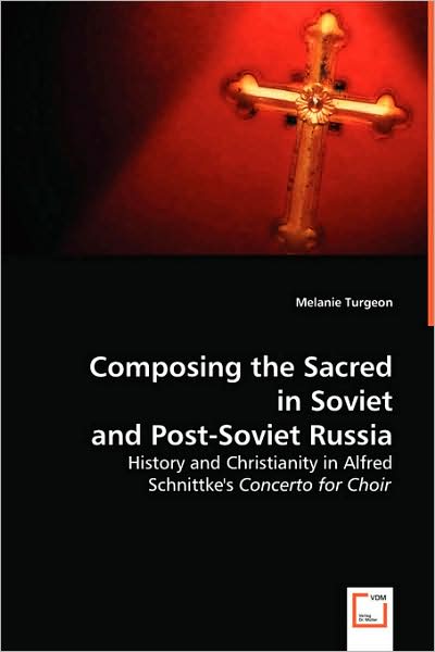 Composing the Sacred in Soviet and Post-soviet Russia: History and Christianity in Alfred Schnittke's Concerto for Choir - Melanie Turgeon - Books - VDM Verlag - 9783639033335 - June 30, 2008