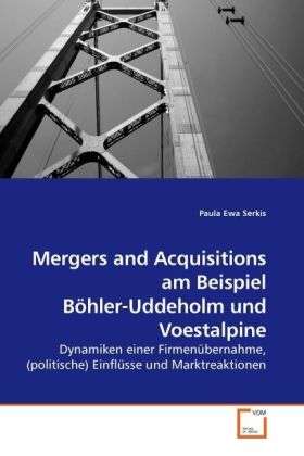 Cover for Paula Ewa Serkis · Mergers and Acquisitions Am Beispiel Böhler-uddeholm Und Voestalpine: Dynamiken Einer Firmenübernahme, (Politische) Einflüsse Und Marktreaktionen (Paperback Book) [German edition] (2010)