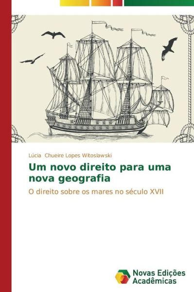 Cover for Lúcia Chueire Lopes Witoslawski · Um Novo Direito Para Uma Nova Geografia: O Direito Sobre Os Mares No Século Xvii (Paperback Book) [Portuguese edition] (2014)