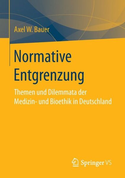 Cover for Axel W. Bauer · Normative Entgrenzung: Themen und Dilemmata der Medizin- und Bioethik in Deutschland (Paperback Book) [1. Aufl. 2017 edition] (2016)