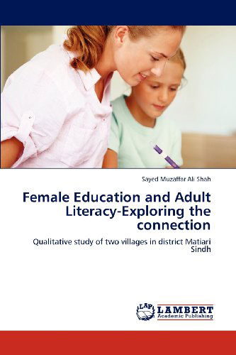 Cover for Sayed Muzaffar Ali Shah · Female Education and Adult Literacy-exploring the Connection: Qualitative Study of Two Villages in District Matiari Sindh (Paperback Book) (2012)